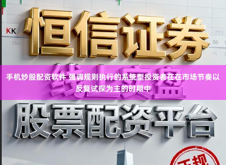 手机炒股配资软件 强调规则执行的系统型投资者在在市场节奏以反复试探为主的时期中