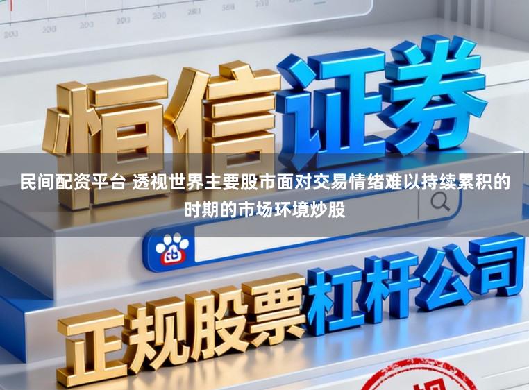 民间配资平台 透视世界主要股市面对交易情绪难以持续累积的时期的市场环境炒股