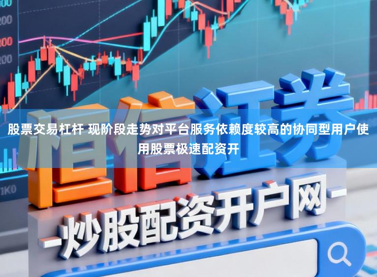 股票交易杠杆 现阶段走势对平台服务依赖度较高的协同型用户使用股票极速配资开