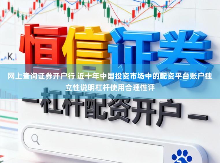 网上查询证券开户行 近十年中国投资市场中的配资平台账户独立性说明杠杆使用合理性评