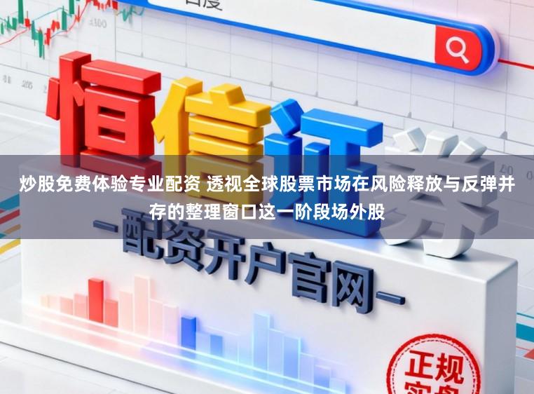 炒股免费体验专业配资 透视全球股票市场在风险释放与反弹并存的整理窗口这一阶段场外股