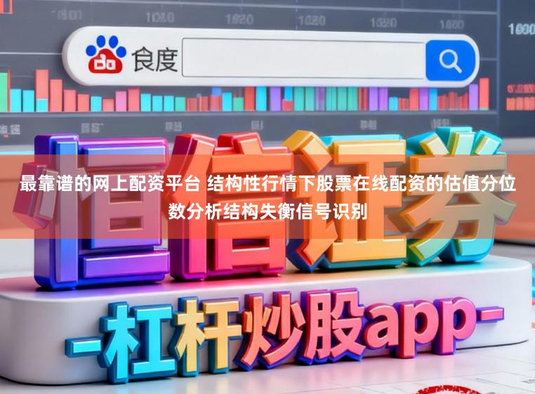 最靠谱的网上配资平台 结构性行情下股票在线配资的估值分位数分析结构失衡信号识别