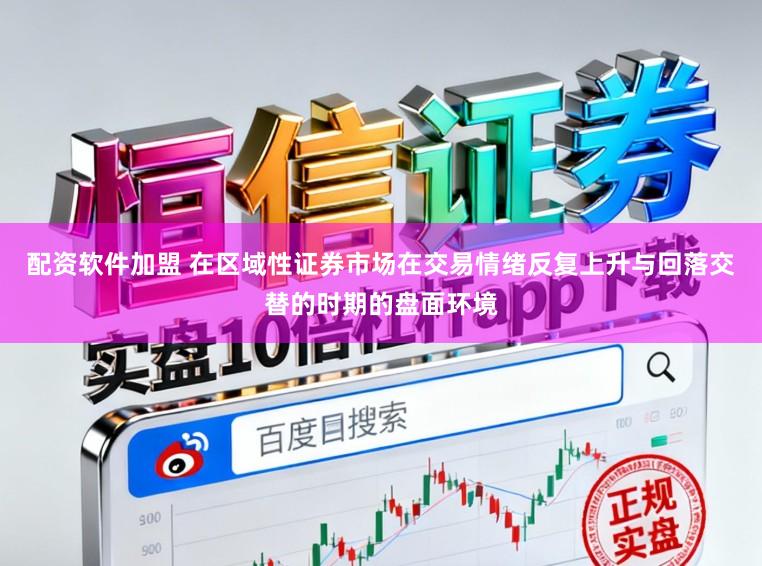 配资软件加盟 在区域性证券市场在交易情绪反复上升与回落交替的时期的盘面环境