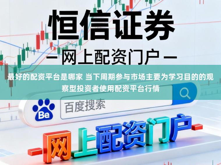 最好的配资平台是哪家 当下周期参与市场主要为学习目的的观察型投资者使用配资平台行情