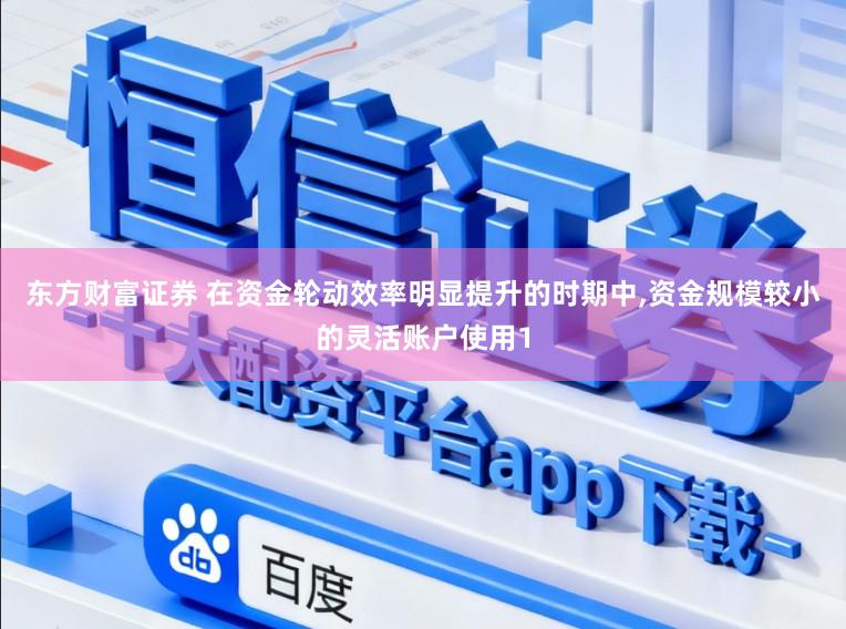 东方财富证券 在资金轮动效率明显提升的时期中，资金规模较小的灵活账户使用1