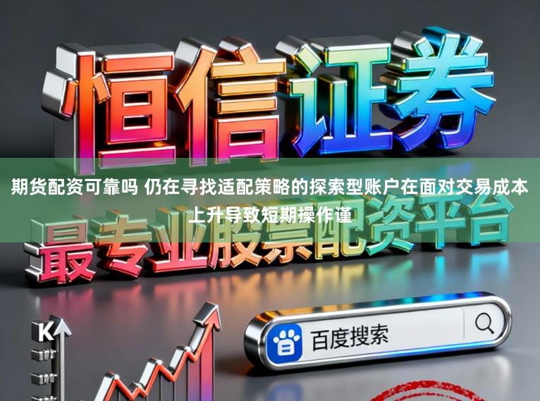 期货配资可靠吗 仍在寻找适配策略的探索型账户在面对交易成本上升导致短期操作谨