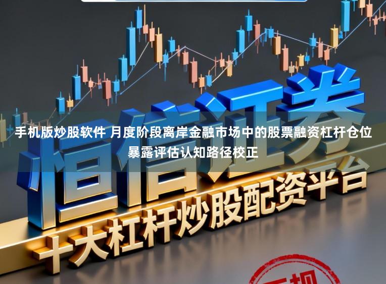 手机版炒股软件 月度阶段离岸金融市场中的股票融资杠杆仓位暴露评估认知路径校正