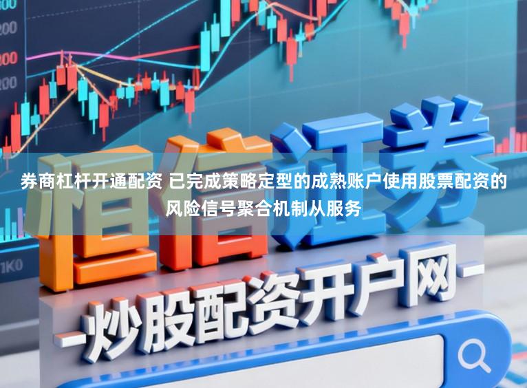 券商杠杆开通配资 已完成策略定型的成熟账户使用股票配资的风险信号聚合机制从服务