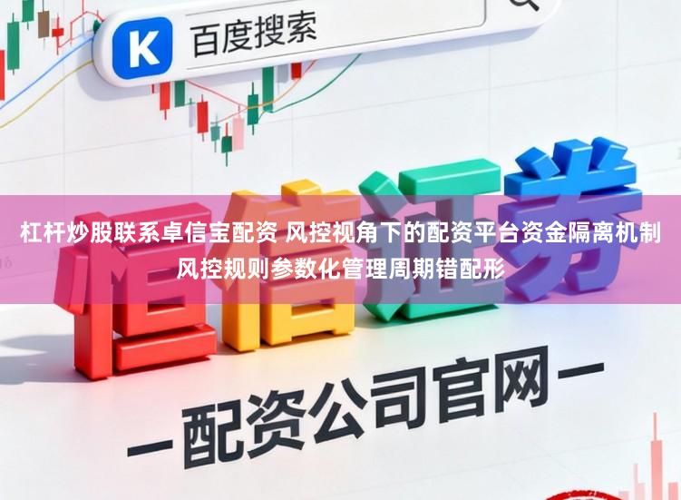 杠杆炒股联系卓信宝配资 风控视角下的配资平台资金隔离机制风控规则参数化管理周期错配形