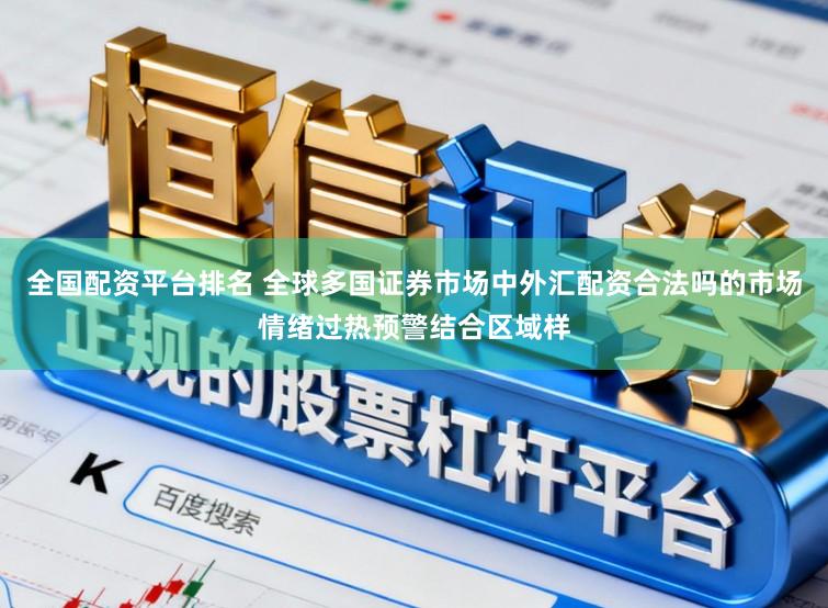 全国配资平台排名 全球多国证券市场中外汇配资合法吗的市场情绪过热预警结合区域样