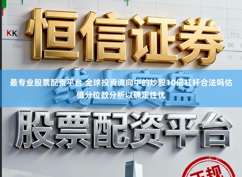 最专业股票配资平台 全球投资流向中的炒股10倍杠杆合法吗估值分位数分析以确定性优