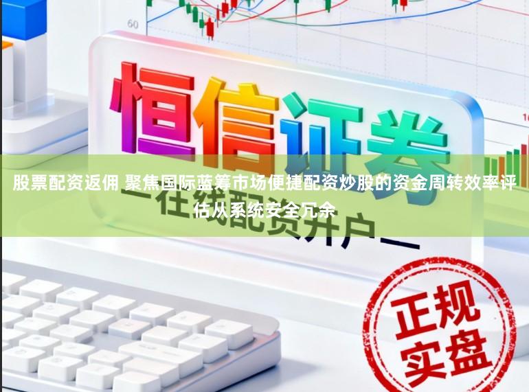 股票配资返佣 聚焦国际蓝筹市场便捷配资炒股的资金周转效率评估从系统安全冗余