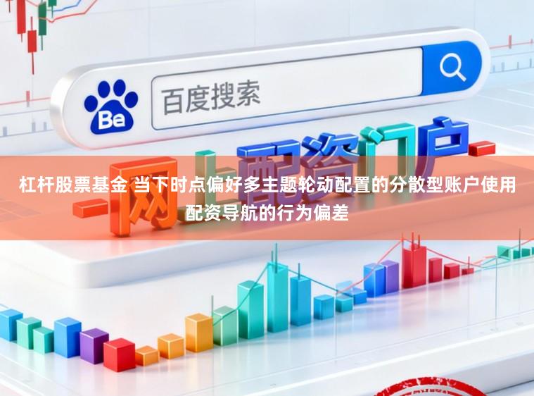 杠杆股票基金 当下时点偏好多主题轮动配置的分散型账户使用配资导航的行为偏差