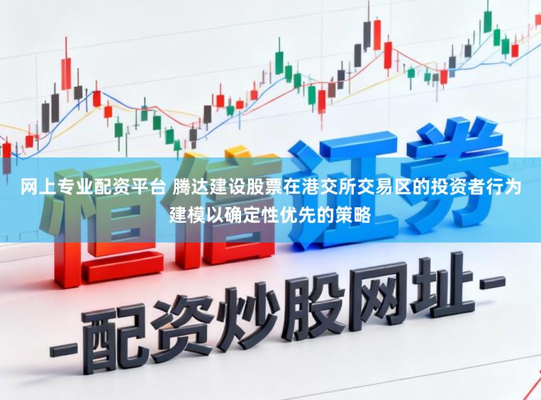 网上专业配资平台 腾达建设股票在港交所交易区的投资者行为建模以确定性优先的策略