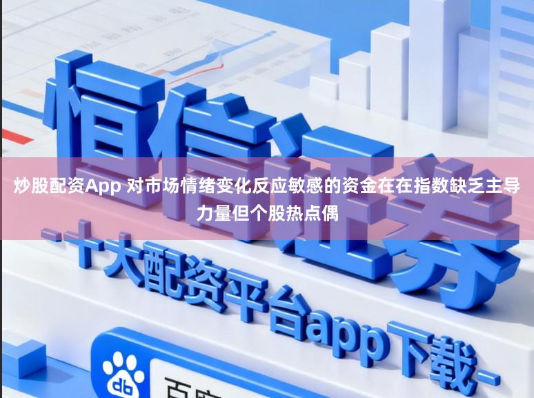 炒股配资App 对市场情绪变化反应敏感的资金在在指数缺乏主导力量但个股热点偶
