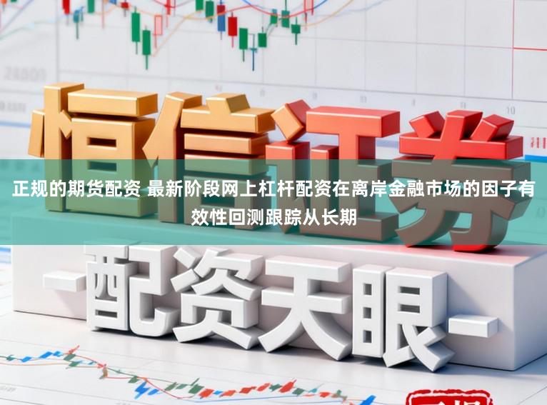 正规的期货配资 最新阶段网上杠杆配资在离岸金融市场的因子有效性回测跟踪从长期