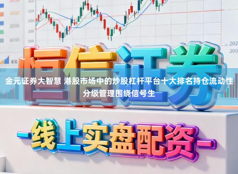 金元证券大智慧 港股市场中的炒股杠杆平台十大排名持仓流动性分级管理围绕信号生