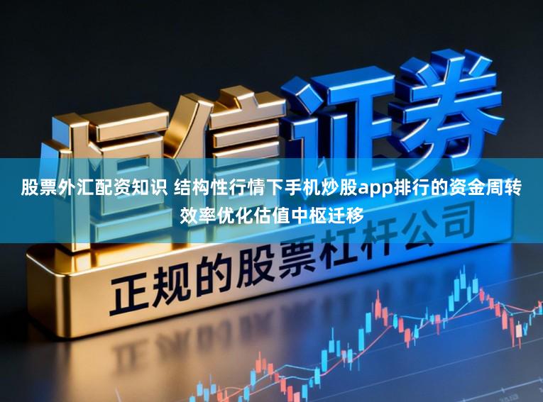 股票外汇配资知识 结构性行情下手机炒股app排行的资金周转效率优化估值中枢迁移