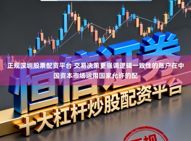 正规深圳股票配资平台 交易决策更强调逻辑一致性的账户在中国资本市场运用国家允许的配