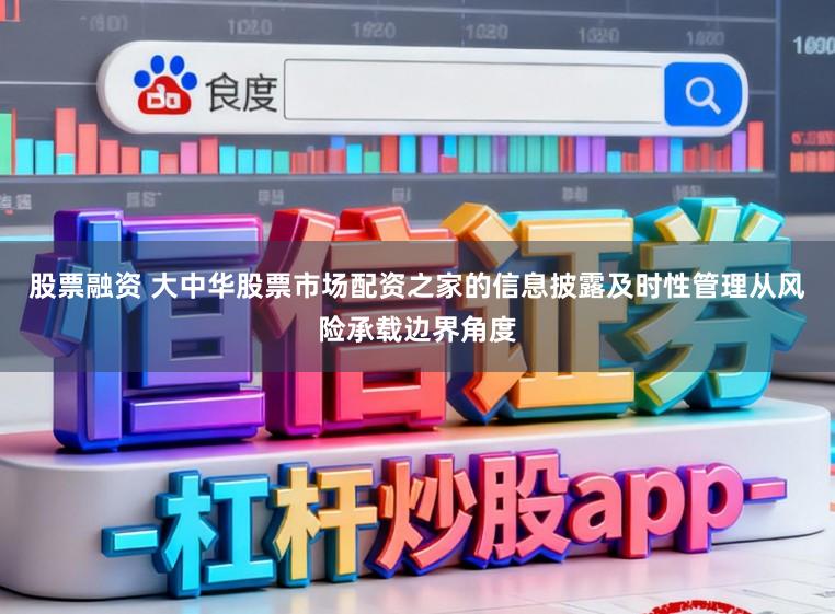 股票融资 大中华股票市场配资之家的信息披露及时性管理从风险承载边界角度