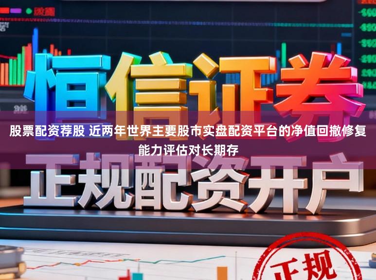 股票配资荐股 近两年世界主要股市实盘配资平台的净值回撤修复能力评估对长期存