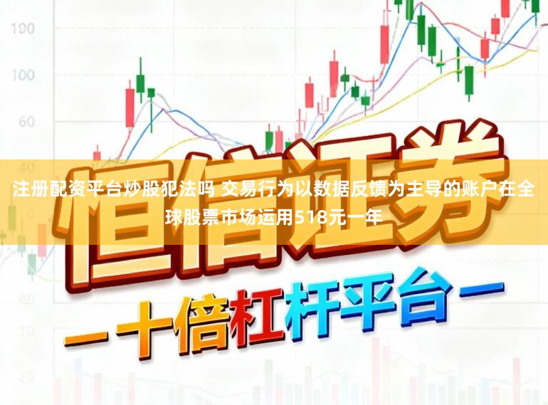 注册配资平台炒股犯法吗 交易行为以数据反馈为主导的账户在全球股票市场运用518元一年