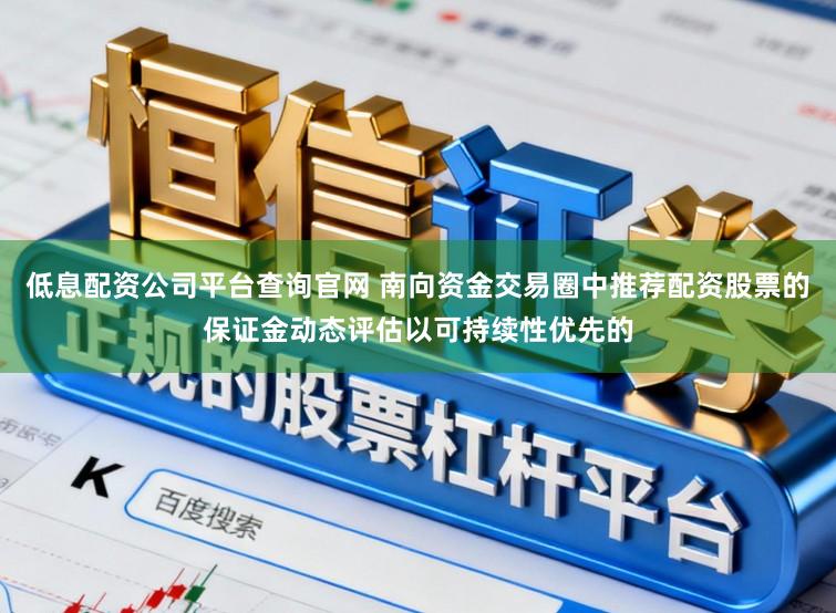 低息配资公司平台查询官网 南向资金交易圈中推荐配资股票的保证金动态评估以可持续性优先的
