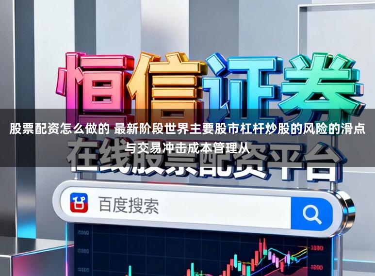 股票配资怎么做的 最新阶段世界主要股市杠杆炒股的风险的滑点与交易冲击成本管理从