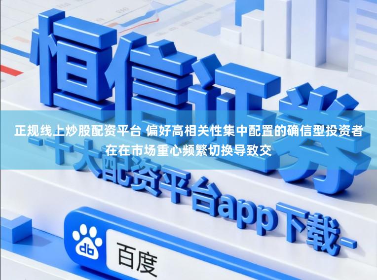 正规线上炒股配资平台 偏好高相关性集中配置的确信型投资者在在市场重心频繁切换导致交