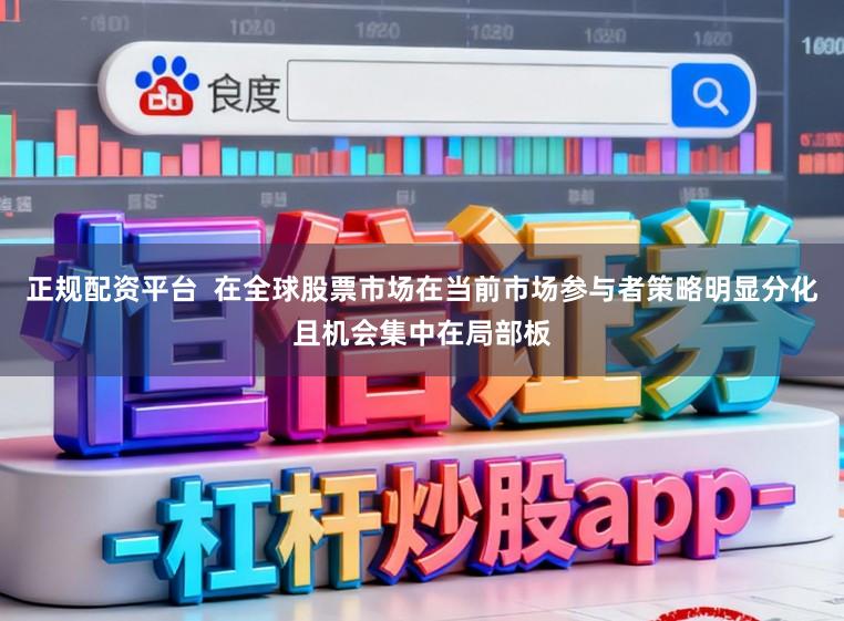 正规配资平台 在全球股票市场在当前市场参与者策略明显分化且机会集中在局部板
