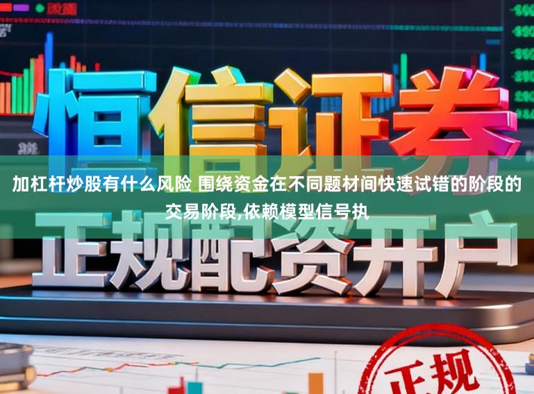 加杠杆炒股有什么风险 围绕资金在不同题材间快速试错的阶段的交易阶段，依赖模型信号执