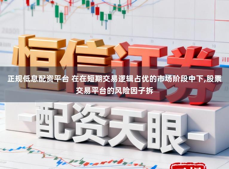 正规低息配资平台 在在短期交易逻辑占优的市场阶段中下，股票交易平台的风险因子拆