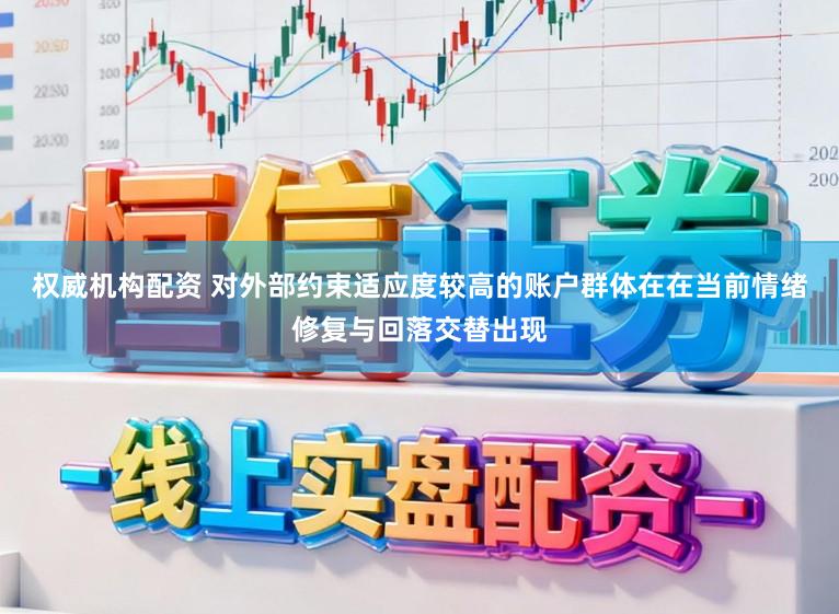 权威机构配资 对外部约束适应度较高的账户群体在在当前情绪修复与回落交替出现