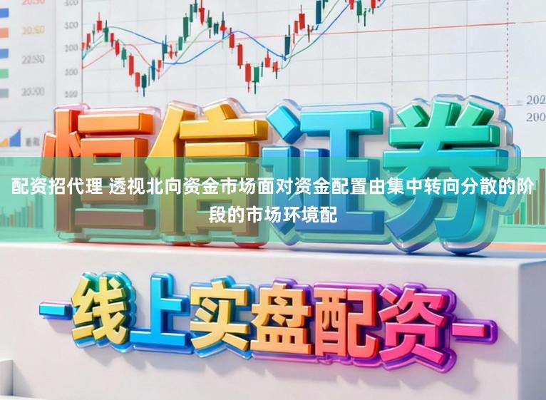 配资招代理 透视北向资金市场面对资金配置由集中转向分散的阶段的市场环境配