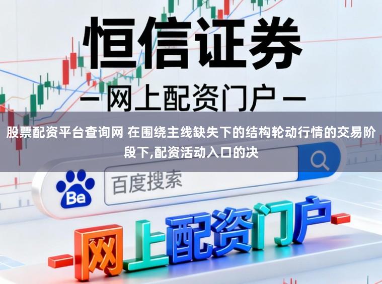 股票配资平台查询网 在围绕主线缺失下的结构轮动行情的交易阶段下,配资活动入口的决