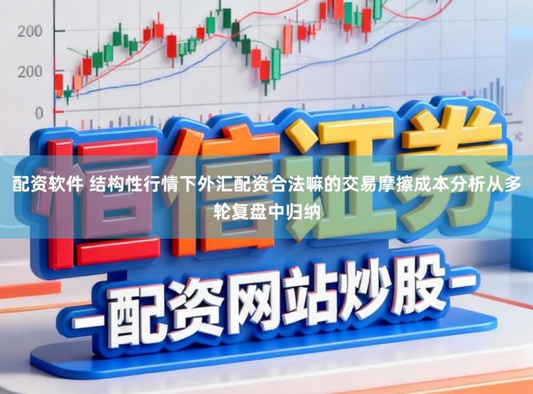 配资软件 结构性行情下外汇配资合法嘛的交易摩擦成本分析从多轮复盘中归纳