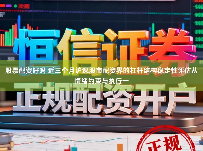 股票配资好吗 近三个月沪深股市配资界的杠杆结构稳定性评估从情绪约束与执行一