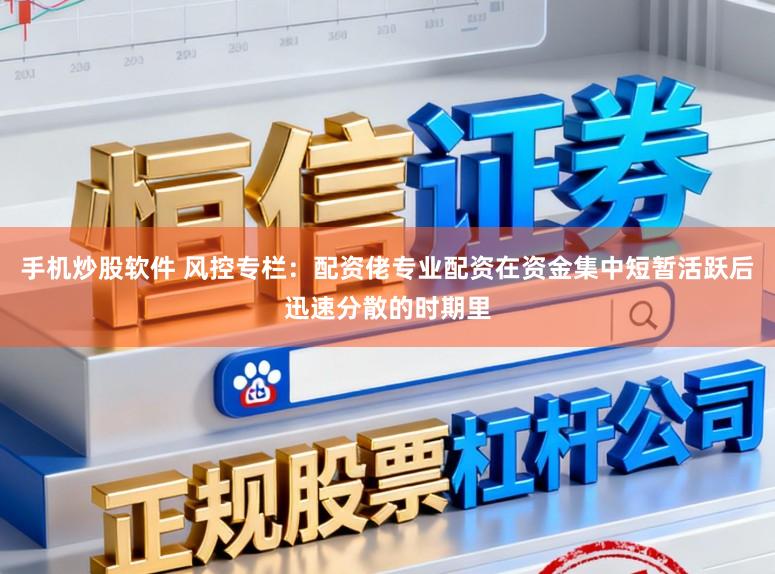 手机炒股软件 风控专栏：配资佬专业配资在资金集中短暂活跃后迅速分散的时期里