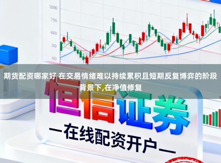 期货配资哪家好 在交易情绪难以持续累积且短期反复博弈的阶段背景下，在净值修复