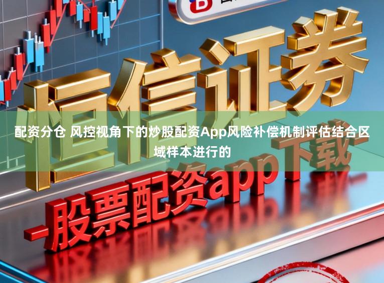 配资分仓 风控视角下的炒股配资App风险补偿机制评估结合区域样本进行的