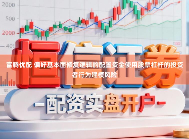 富腾优配 偏好基本面修复逻辑的配置资金使用股票杠杆的投资者行为建模风险