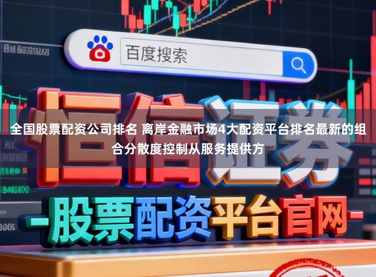 全国股票配资公司排名 离岸金融市场4大配资平台排名最新的组合分散度控制从服务提供方