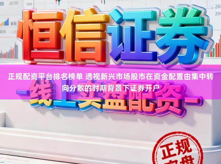正规配资平台排名榜单 透视新兴市场股市在资金配置由集中转向分散的时期背景下证券开户