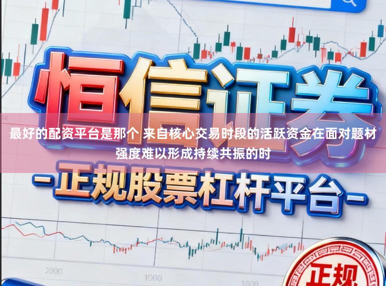 最好的配资平台是那个 来自核心交易时段的活跃资金在面对题材强度难以形成持续共振的时
