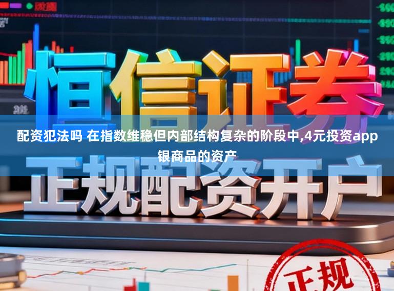 配资犯法吗 在指数维稳但内部结构复杂的阶段中，4元投资app银商品的资产