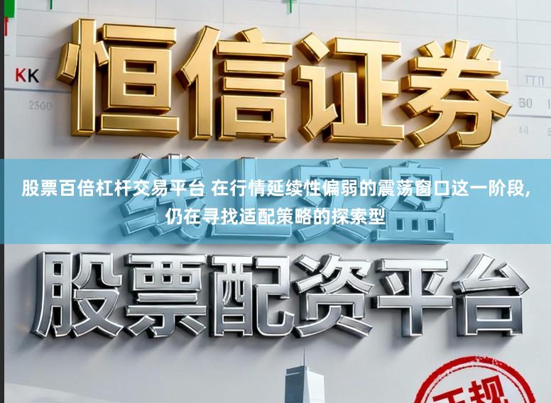 股票百倍杠杆交易平台 在行情延续性偏弱的震荡窗口这一阶段,仍在寻找适配策略的探索型
