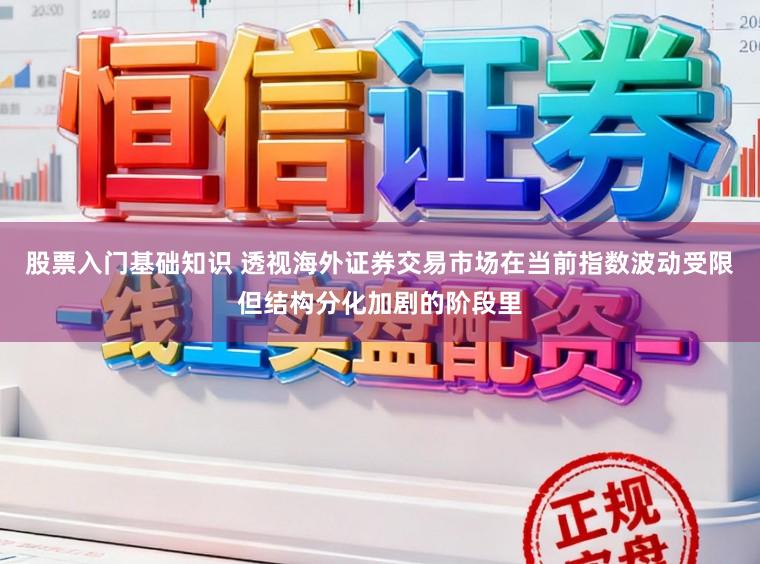 股票入门基础知识 透视海外证券交易市场在当前指数波动受限但结构分化加剧的阶段里