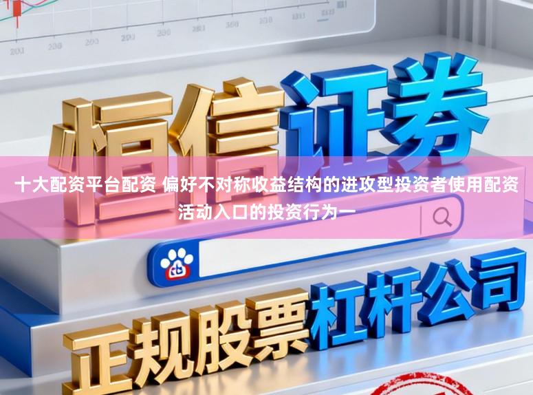 十大配资平台配资 偏好不对称收益结构的进攻型投资者使用配资活动入口的投资行为一
