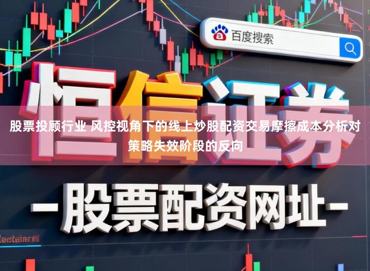股票投顾行业 风控视角下的线上炒股配资交易摩擦成本分析对策略失效阶段的反向
