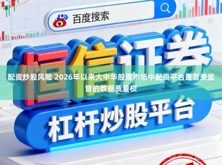 配资炒股风险 2026年以来大中华股票市场中配资平台是否受监管的数据质量校